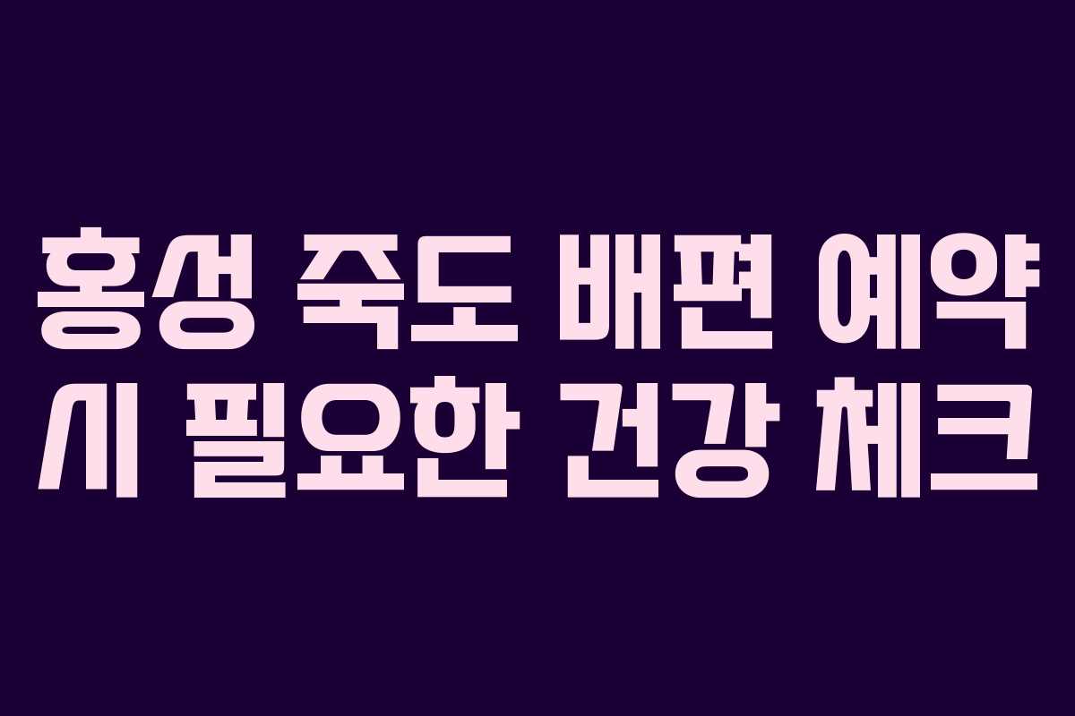 홍성 죽도 배편 예약 시 필요한 건강 체크
