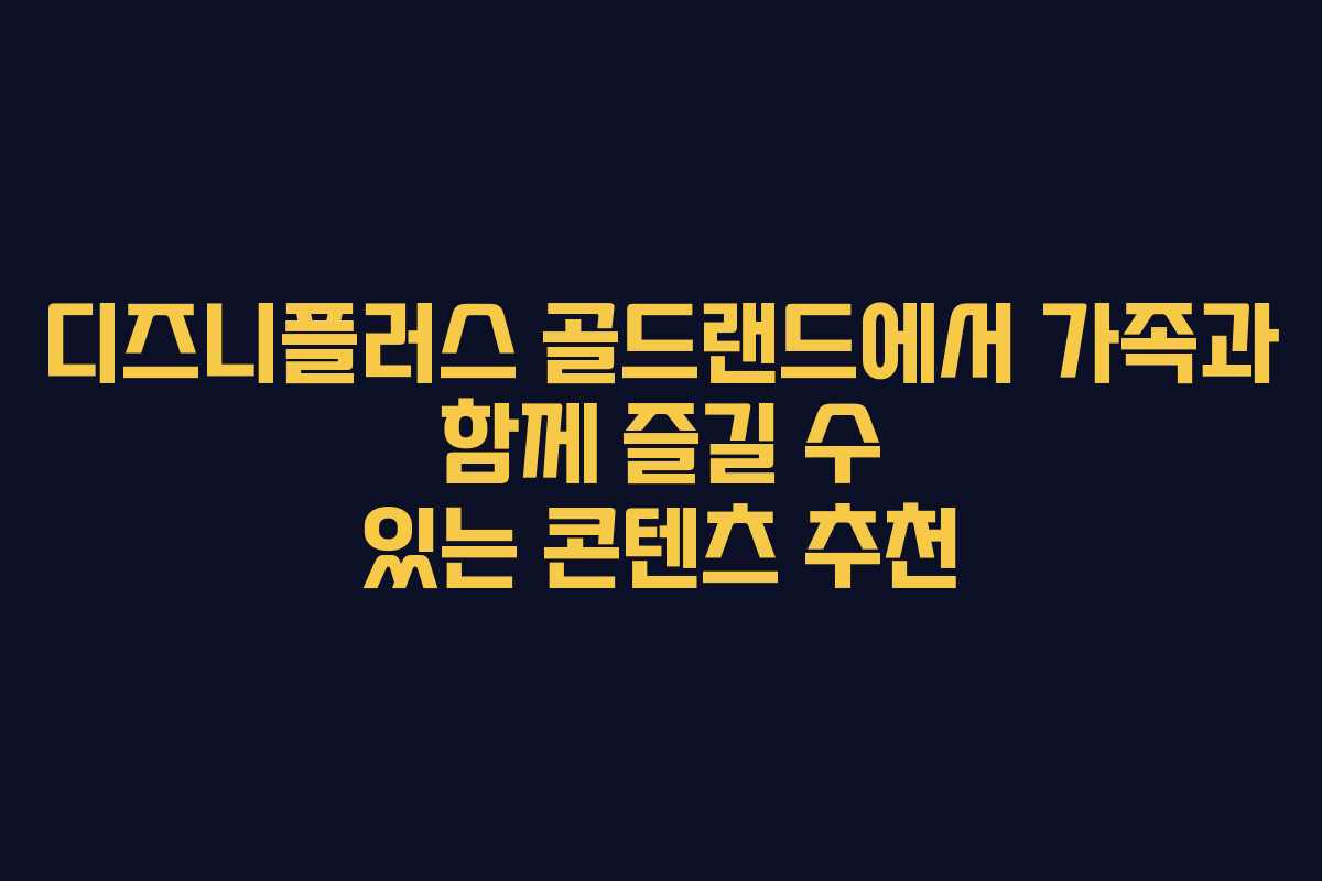 디즈니플러스 골드랜드에서 가족과 함께 즐길 수 있는 콘텐츠 추천