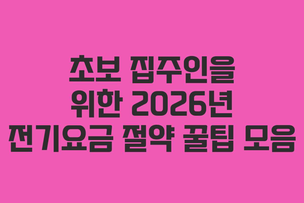 초보 집주인을 위한 2026년 전기요금 절약 꿀팁 모음