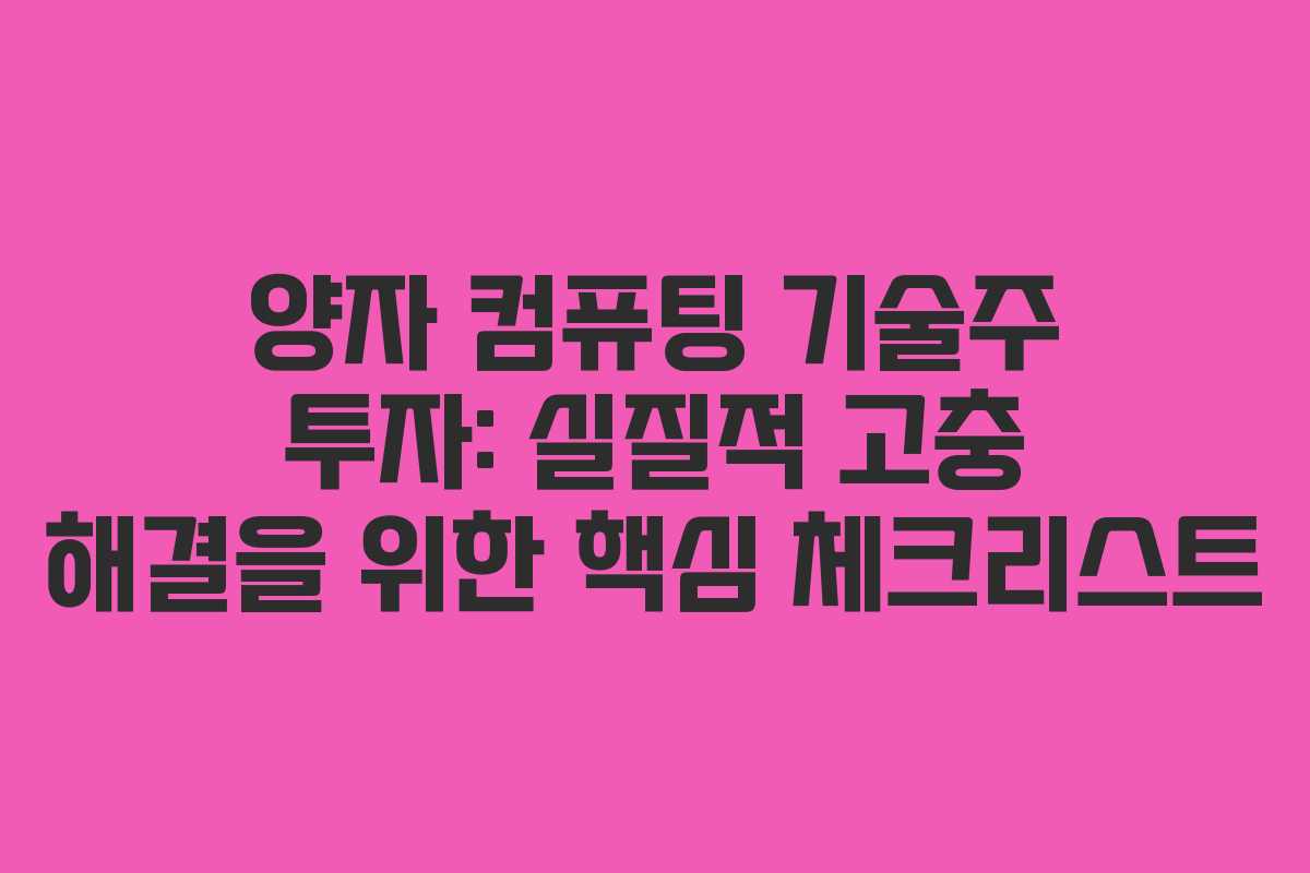 양자 컴퓨팅 기술주 투자: 실질적 고충 해결을 위한 핵심 체크리스트