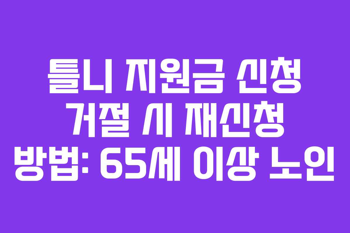 틀니 지원금 신청 거절 시 재신청 방법: 65세 이상 노인