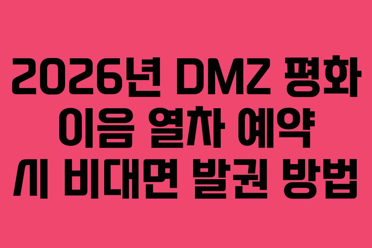 2026년 DMZ 평화 이음 열차 예약 시 비대면 발권 방법