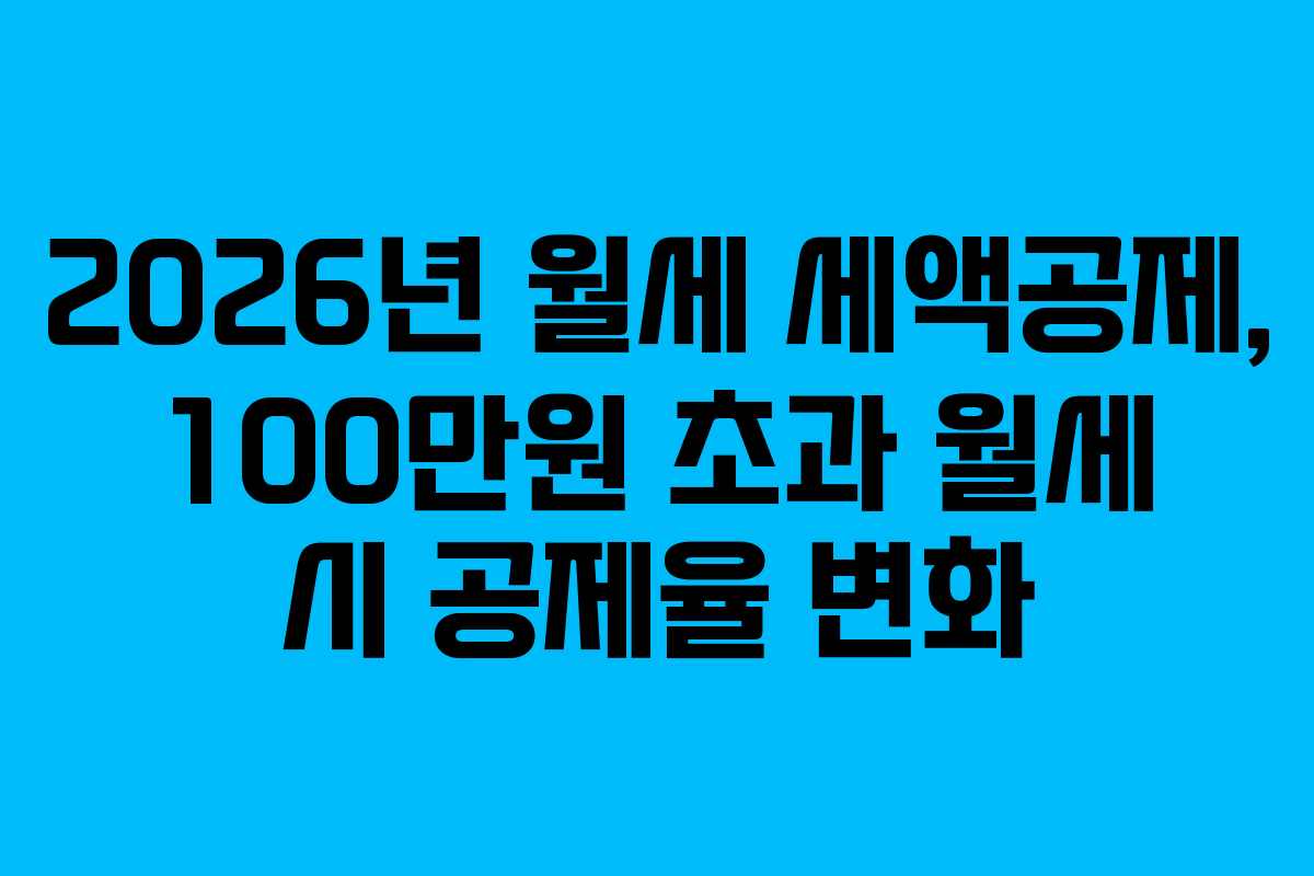 2026년 월세 세액공제, 100만원 초과 월세 시 공제율 변화