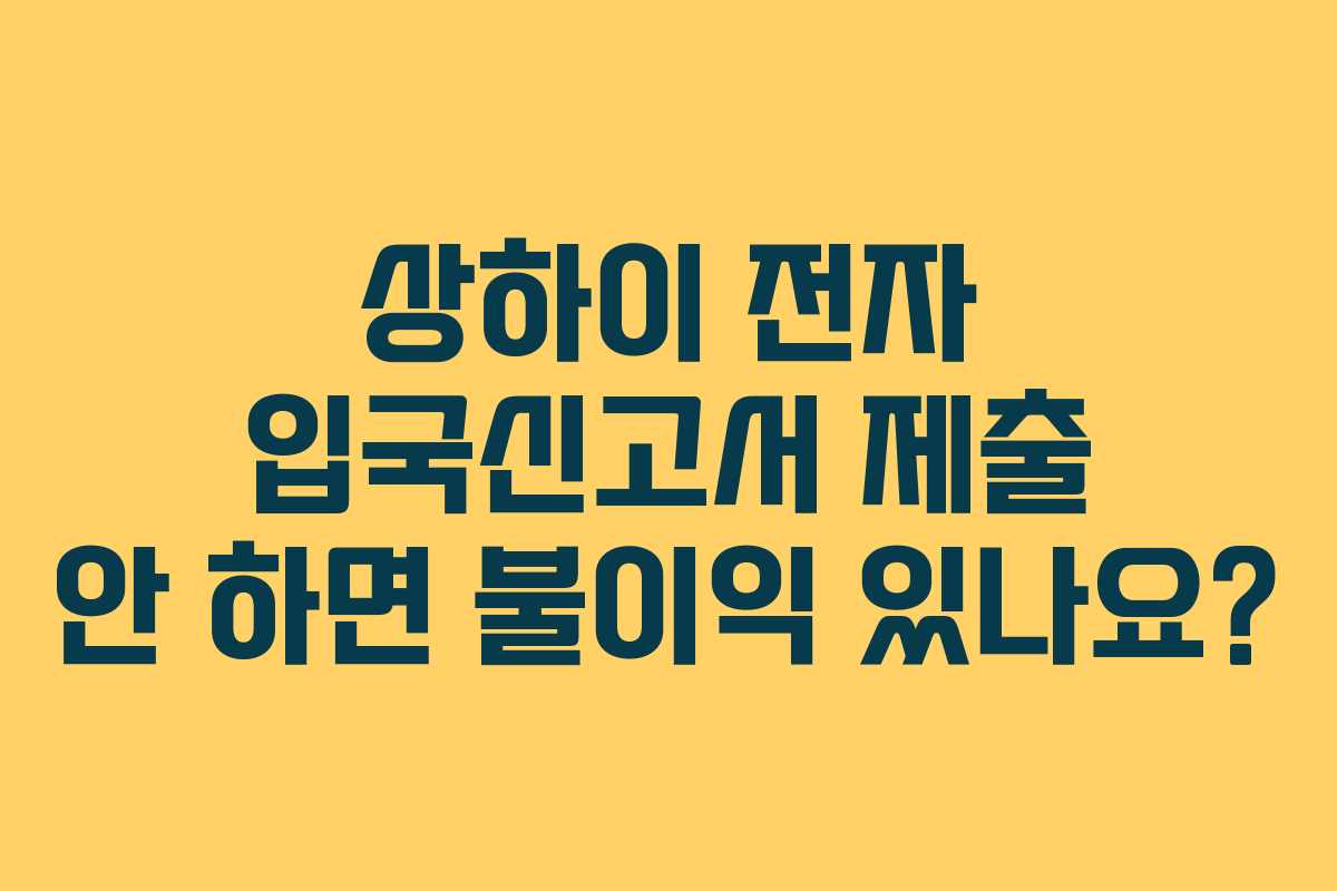 상하이 전자 입국신고서 제출 안 하면 불이익 있나요?