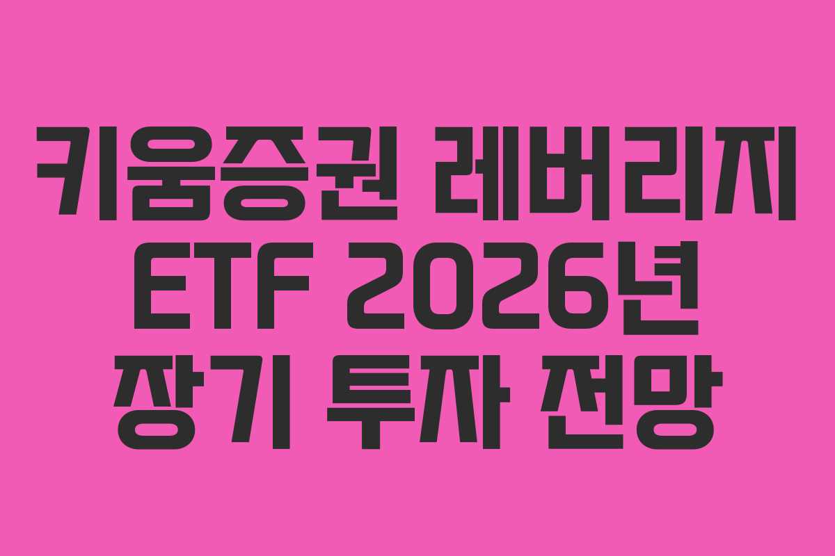 키움증권 레버리지 ETF 2026년 장기 투자 전망