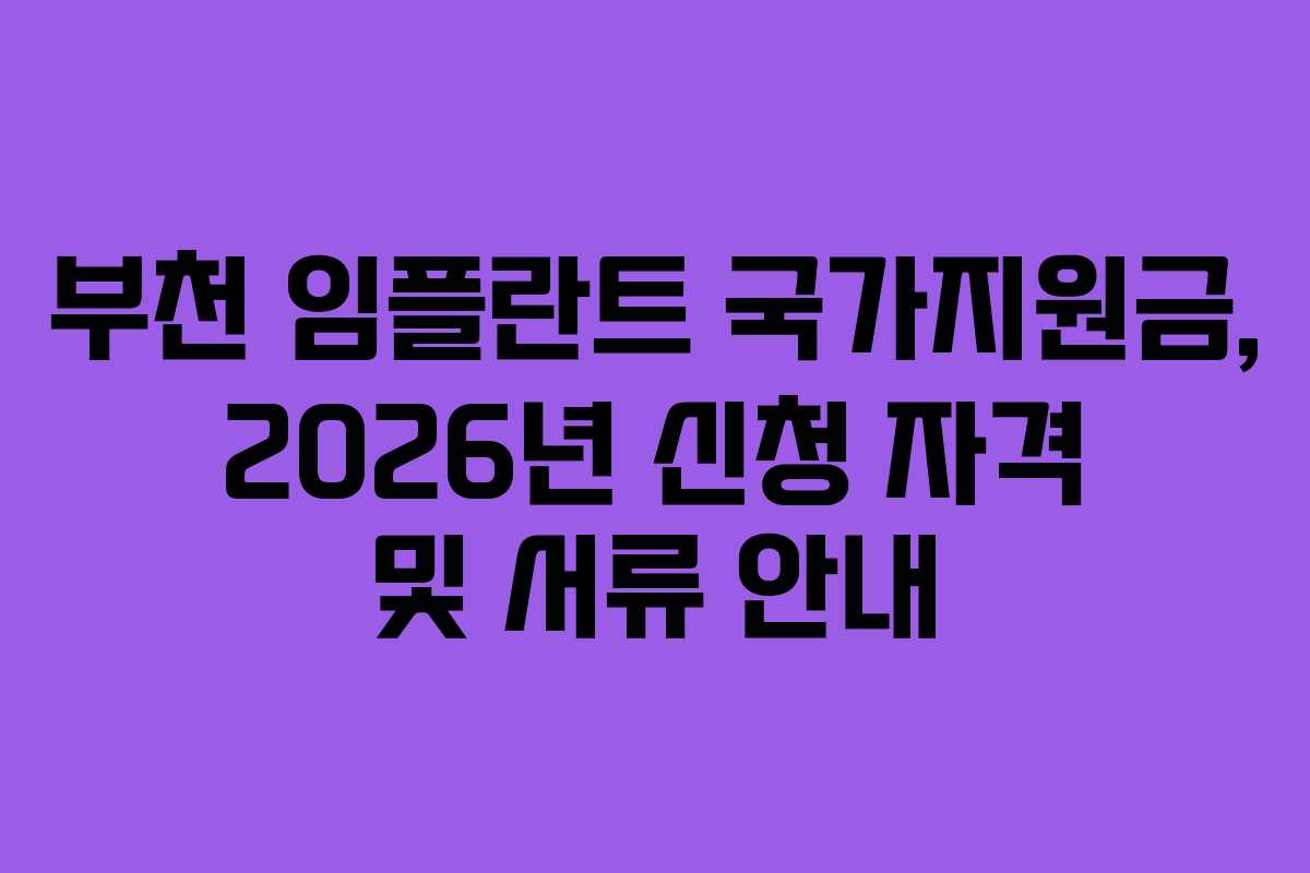 부천 임플란트 국가지원금, 2026년 신청 자격 및 서류 안내