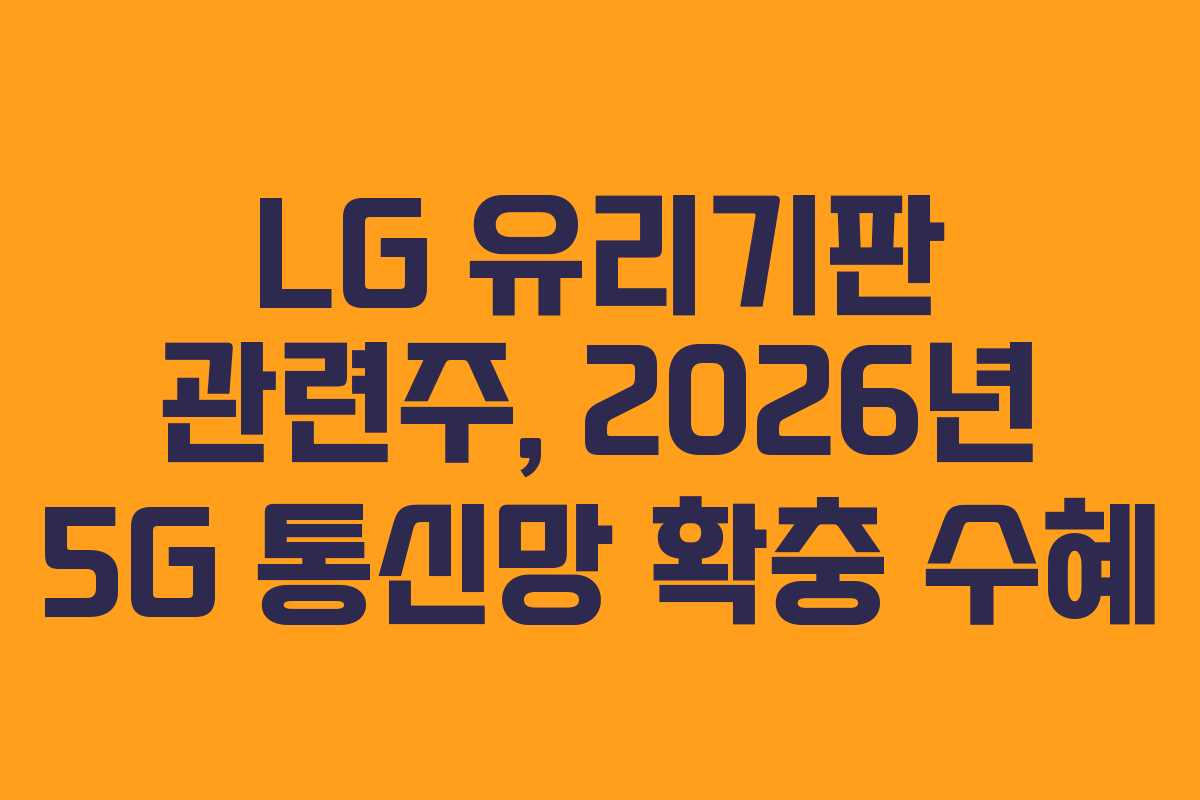 LG 유리기판 관련주, 2026년 5G 통신망 확충 수혜