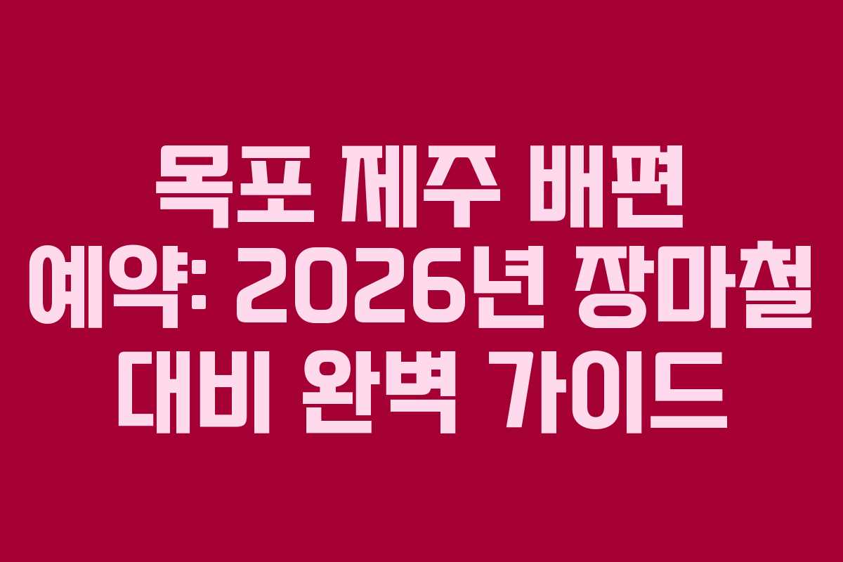 목포 제주 배편 예약: 2026년 장마철 대비 완벽 가이드