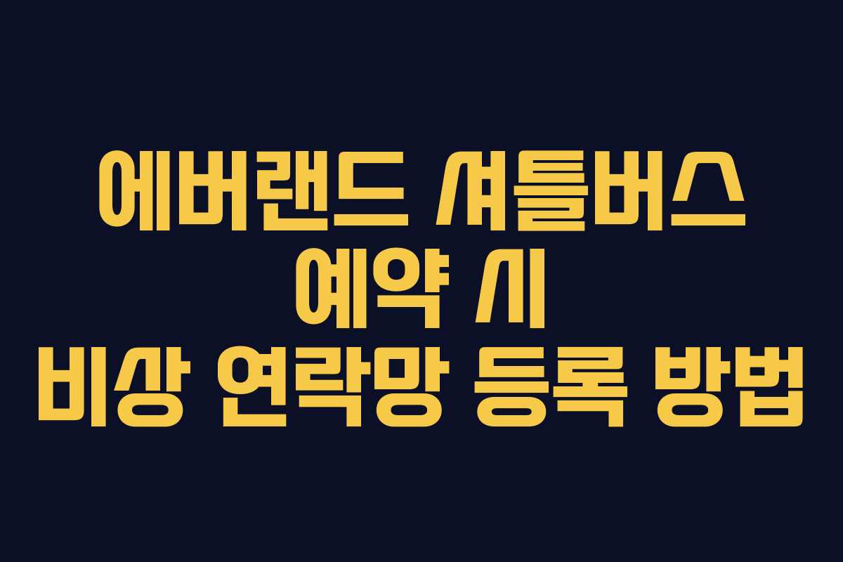 에버랜드 셔틀버스 예약 시 비상 연락망 등록 방법
