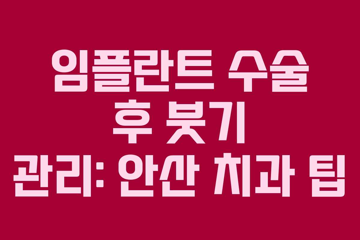임플란트 수술 후 붓기 관리: 안산 치과 팁