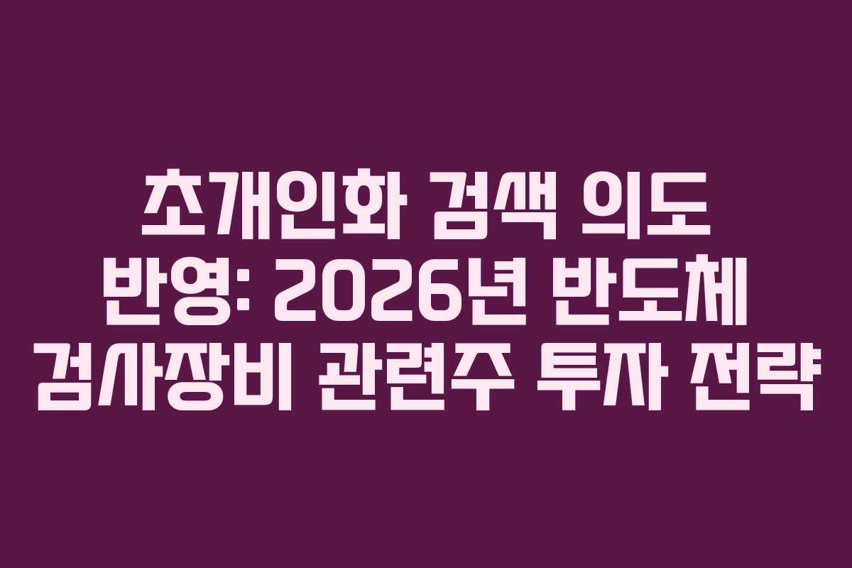 초개인화 검색 의도 반영: 2026년 반도체 검사장비 관련주 투자 전략