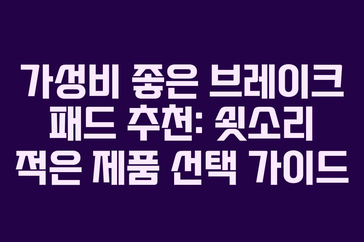 가성비 좋은 브레이크 패드 추천: 쇳소리 적은 제품 선택 가이드