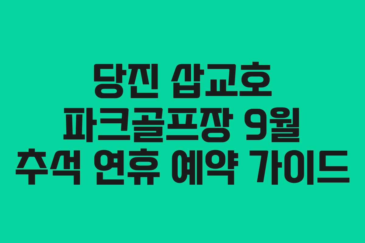 당진 삽교호 파크골프장 9월 추석 연휴 예약 가이드