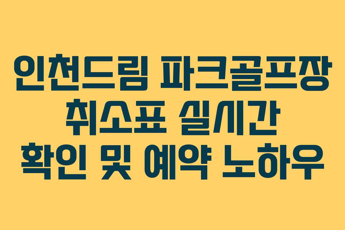 인천드림 파크골프장 취소표 실시간 확인 및 예약 노하우