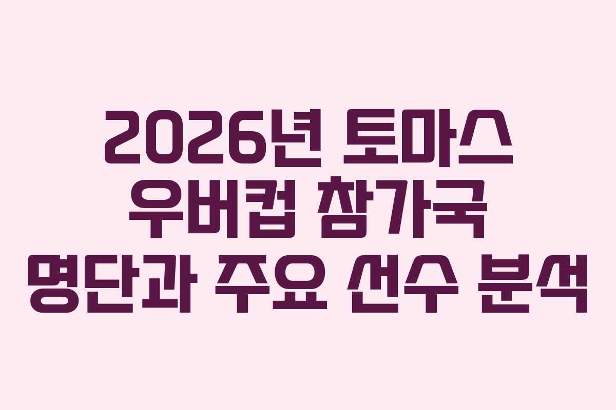 2026년 토마스 우버컵 참가국 명단과 주요 선수 분석