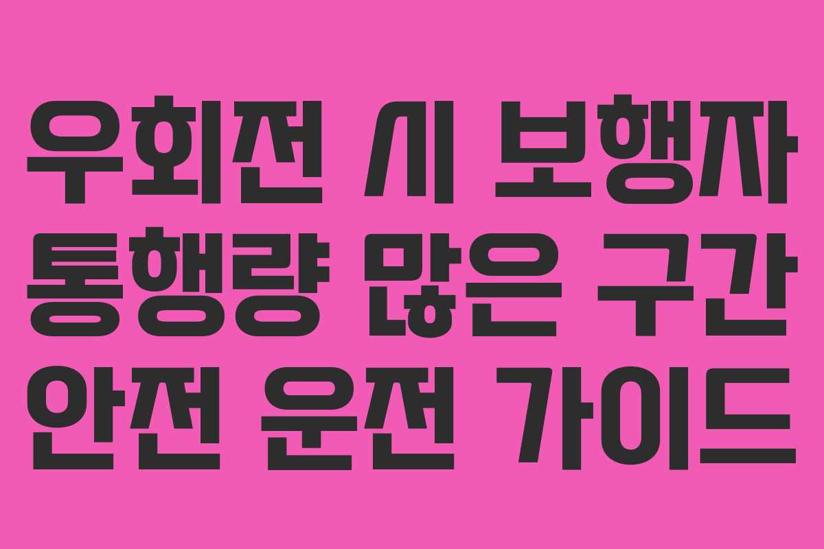 우회전 시 보행자 통행량 많은 구간 안전 운전 가이드