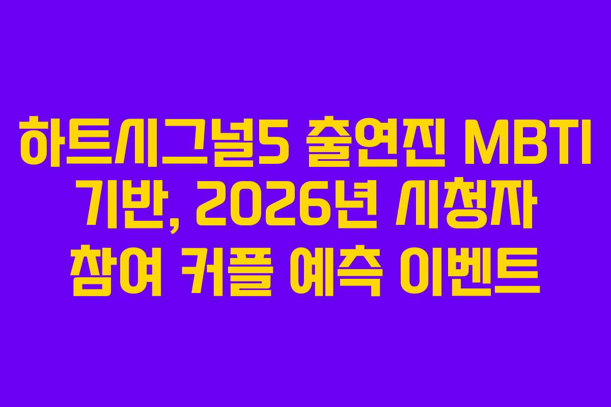 하트시그널5 출연진 MBTI 기반, 2026년 시청자 참여 커플 예측 이벤트