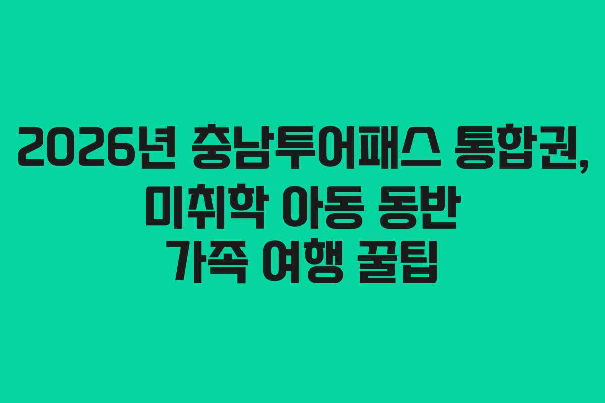 2026년 충남투어패스 통합권, 미취학 아동 동반 가족 여행 꿀팁