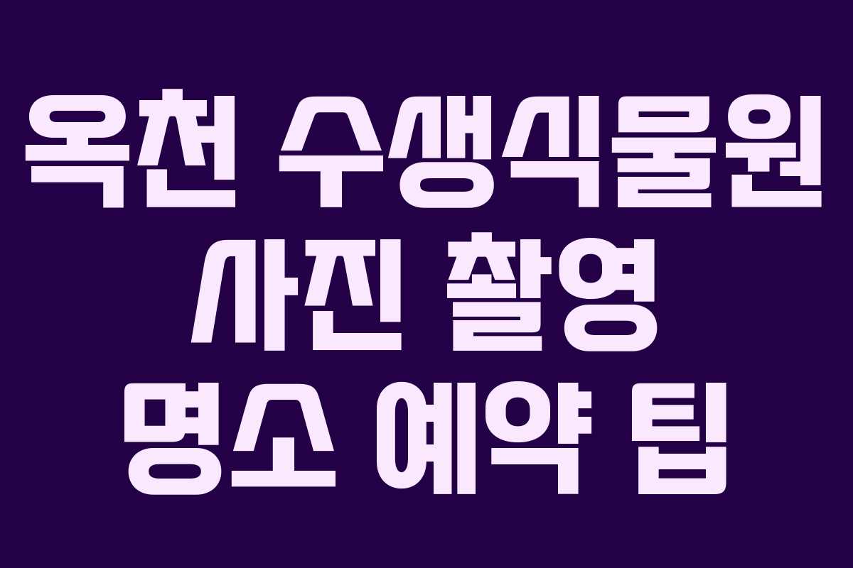 옥천 수생식물원 사진 촬영 명소 예약 팁