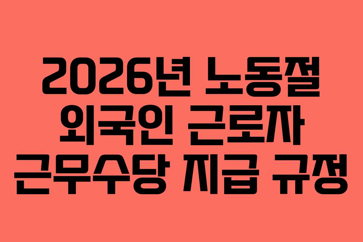 2026년 노동절 외국인 근로자 근무수당 지급 규정