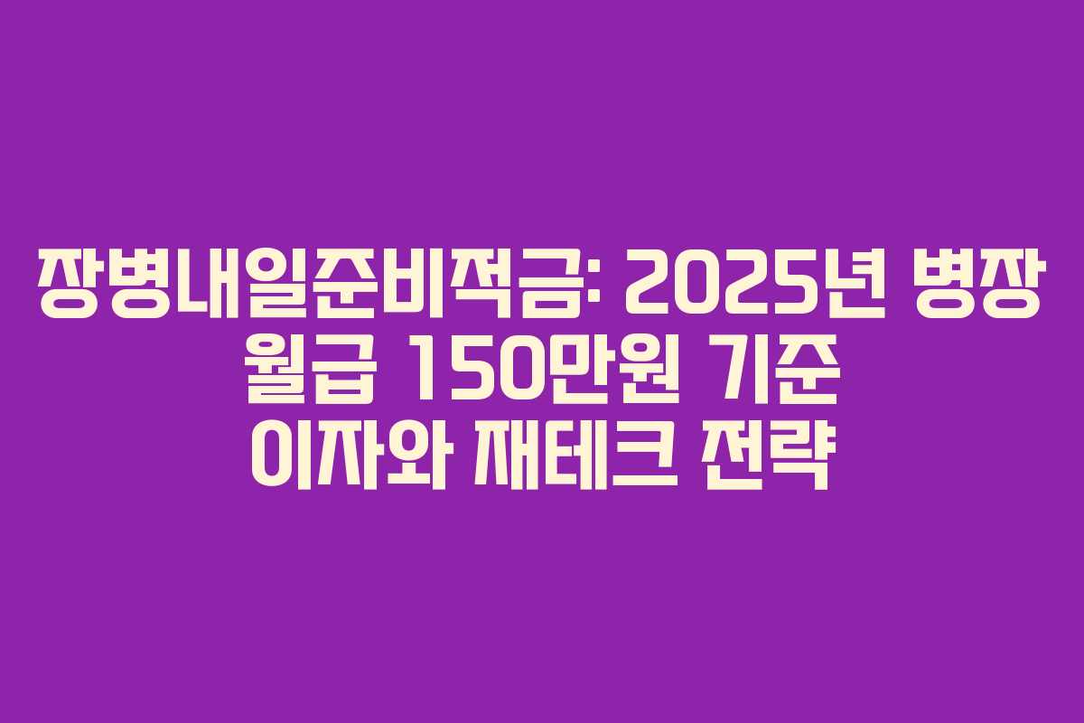 장병내일준비적금: 2025년 병장 월급 150만원 기준 이자와 재테크 전략