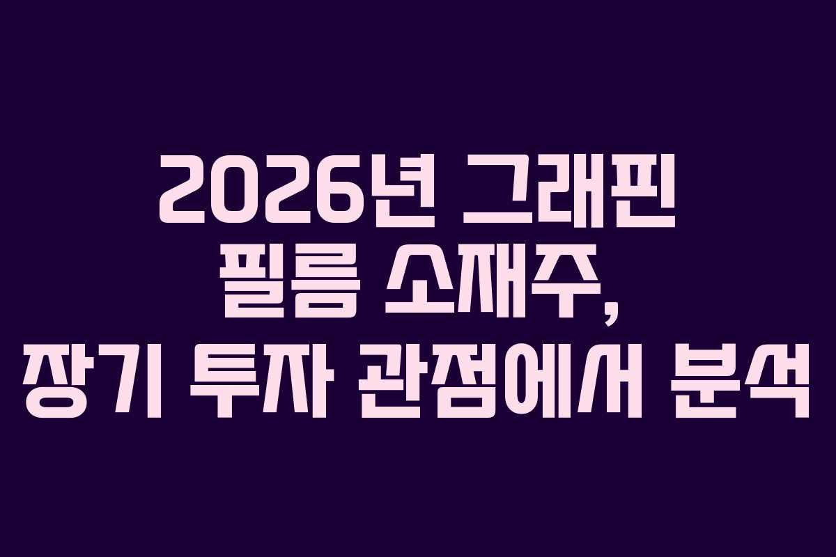 2026년 그래핀 필름 소재주, 장기 투자 관점에서 분석