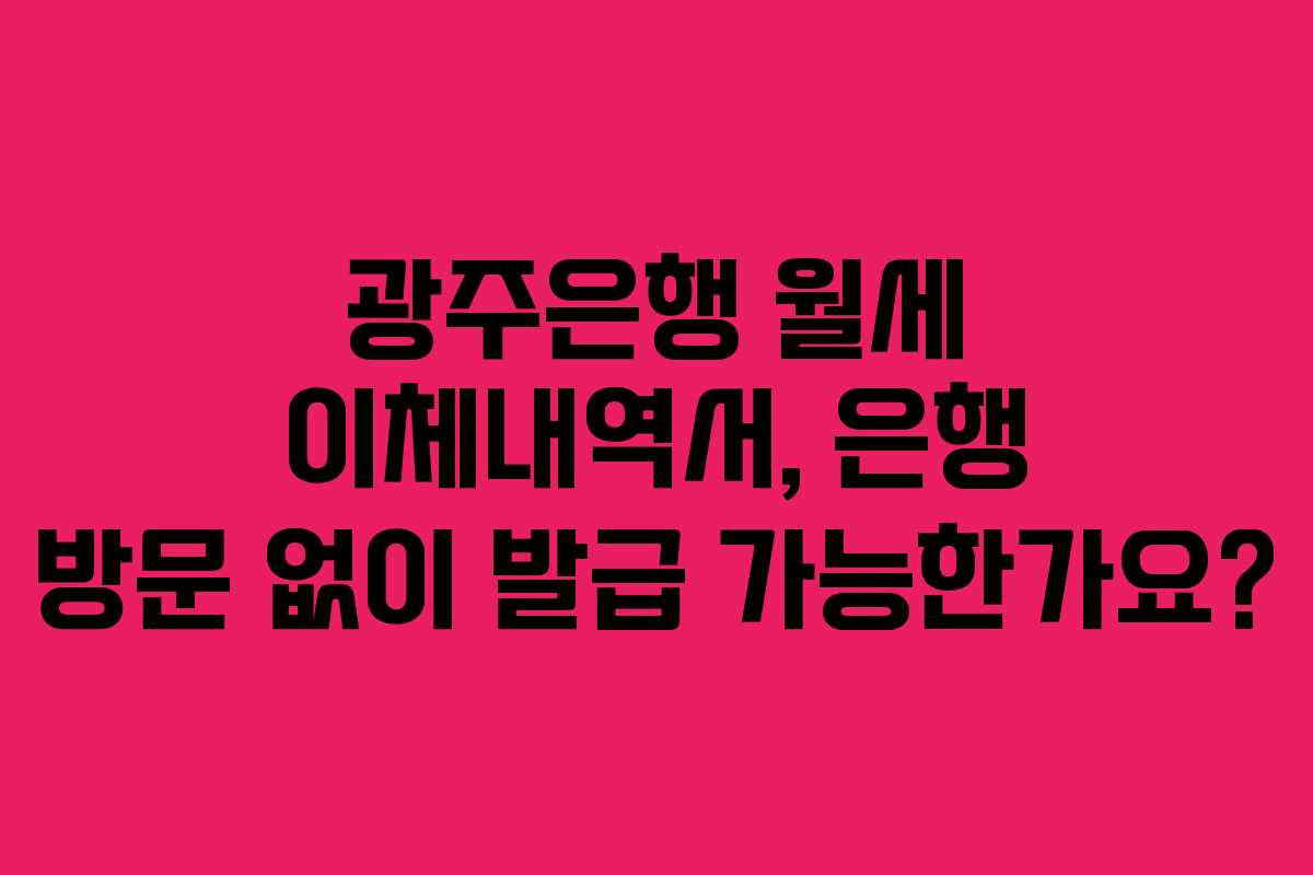 광주은행 월세 이체내역서, 은행 방문 없이 발급 가능한가요?