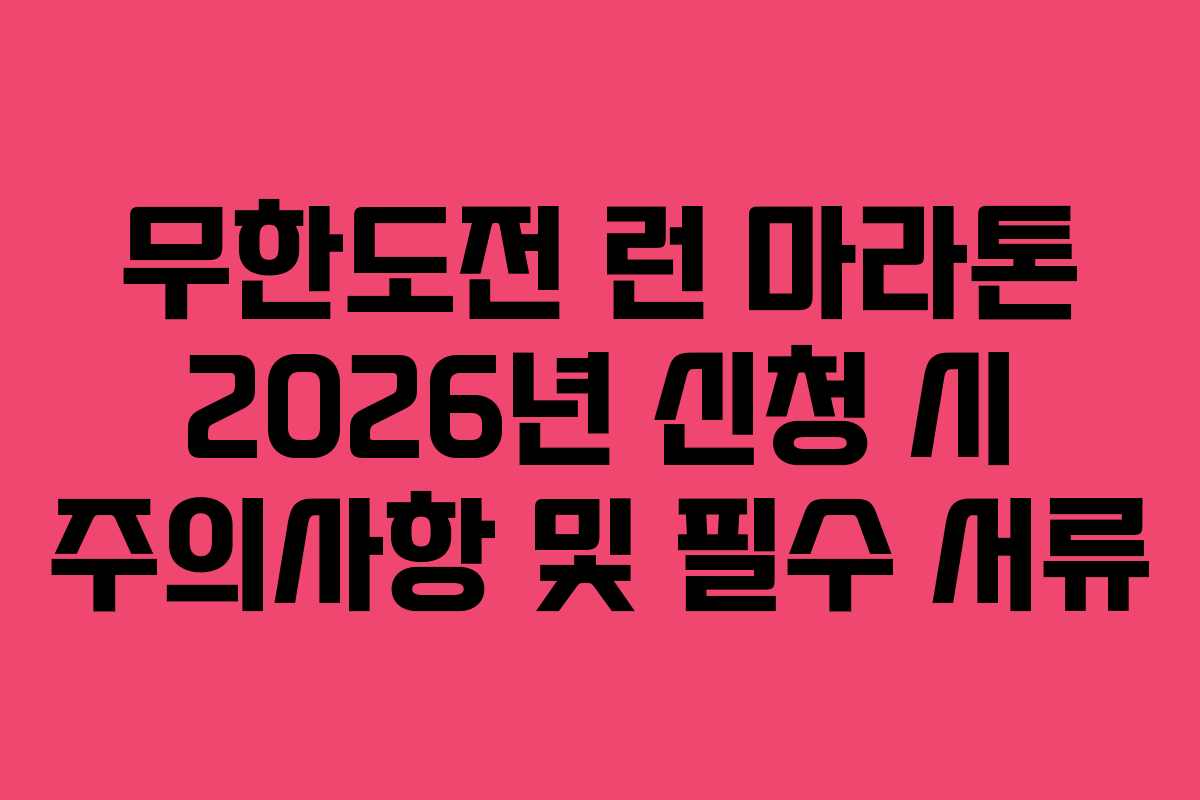 무한도전 런 마라톤 2026년 신청 시 주의사항 및 필수 서류