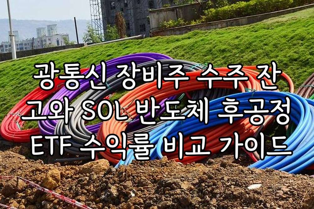 광통신 장비주 수주 잔고와 SOL 반도체 후공정 ETF 수익률 비교 가이드