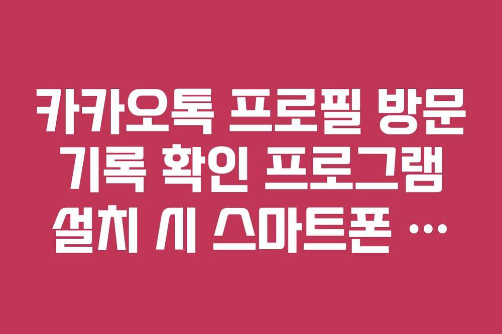 카카오톡 프로필 방문 기록 확인 프로그램 설치 시 스마트폰 해킹 유의사항