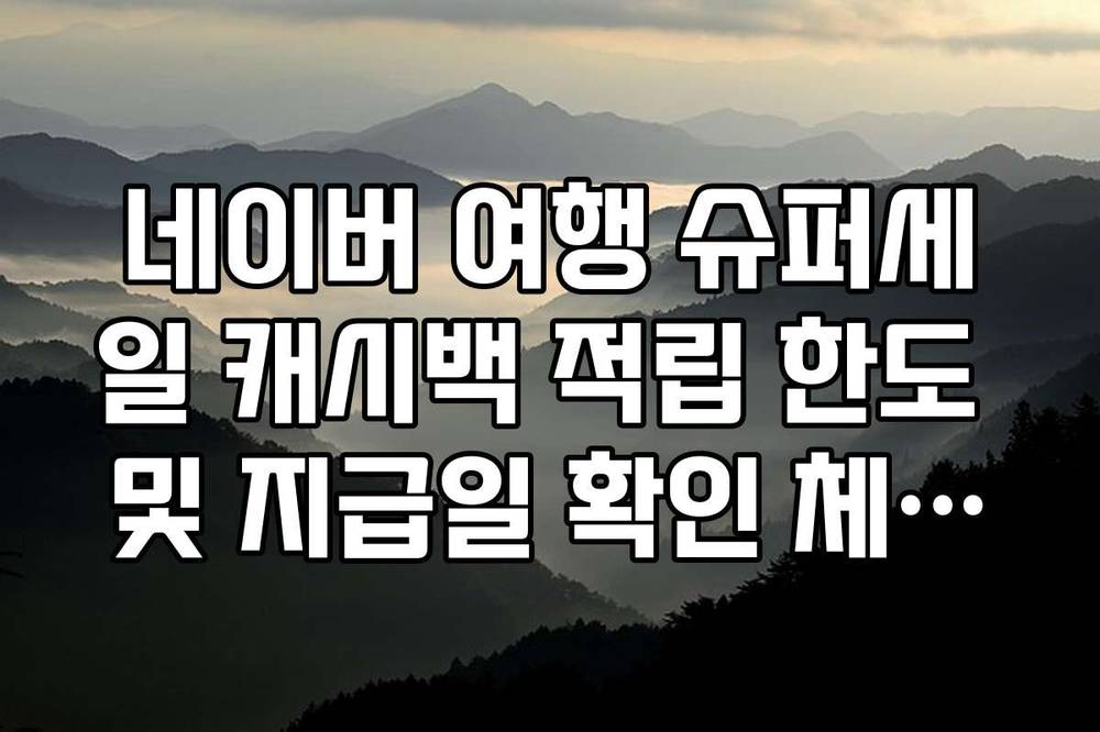 네이버 여행 슈퍼세일 캐시백 적립 한도 및 지급일 확인 체크리스트