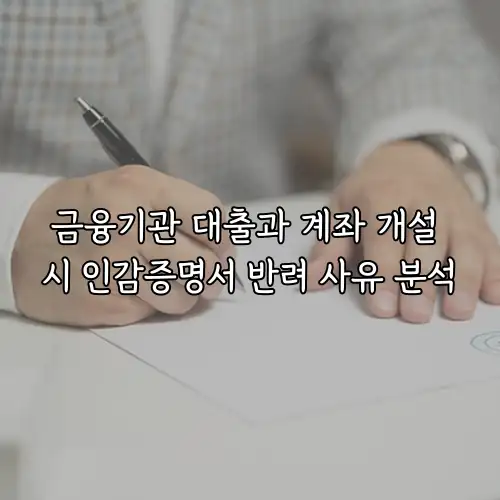 금융기관 대출과 계좌 개설 시 인감증명서 반려 사유 분석
