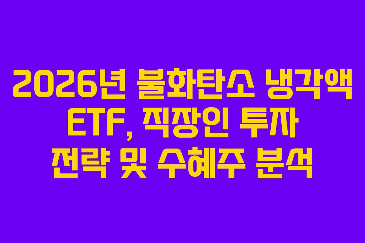 2026년 불화탄소 냉각액 ETF, 직장인 투자 전략 및 수혜주 분석