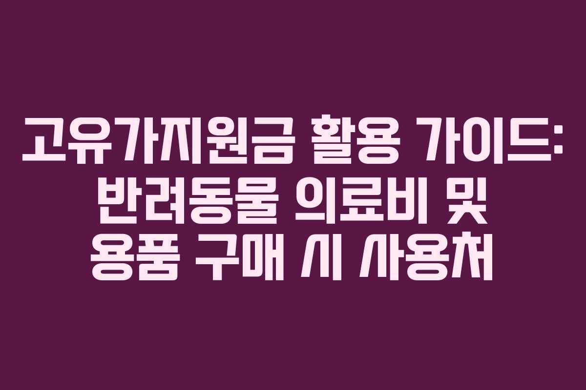 고유가지원금 활용 가이드: 반려동물 의료비 및 용품 구매 시 사용처