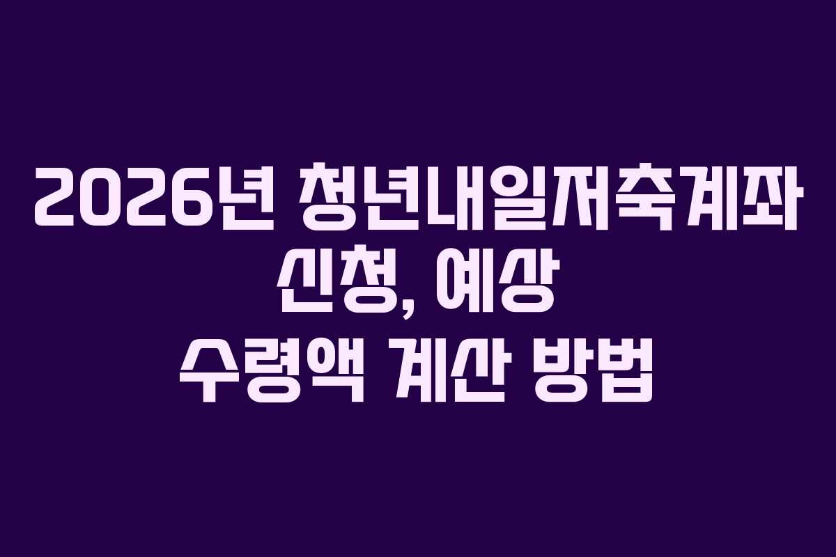 2026년 청년내일저축계좌 신청, 예상 수령액 계산 방법