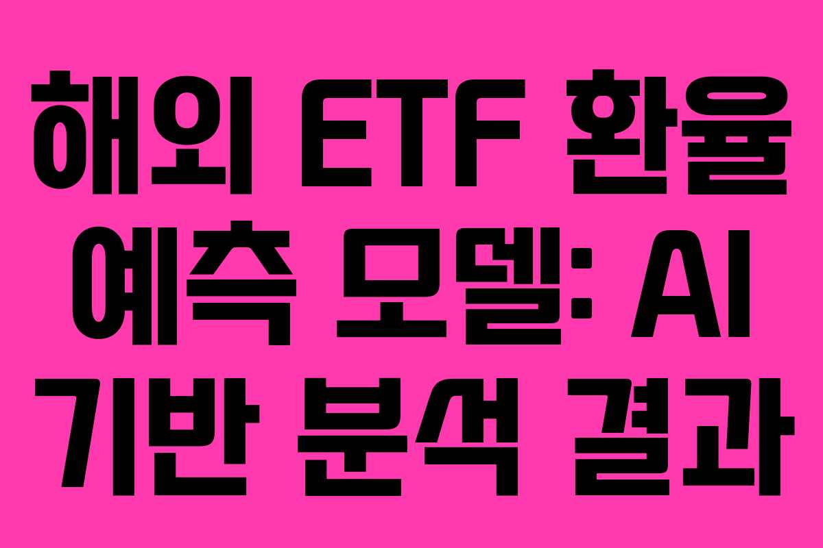 해외 ETF 환율 예측 모델: AI 기반 분석 결과