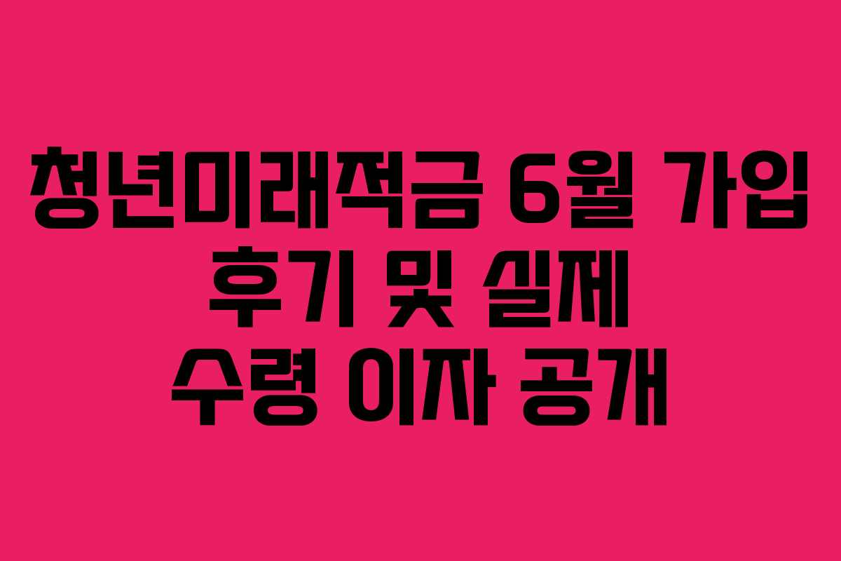 청년미래적금 6월 가입 후기 및 실제 수령 이자 공개