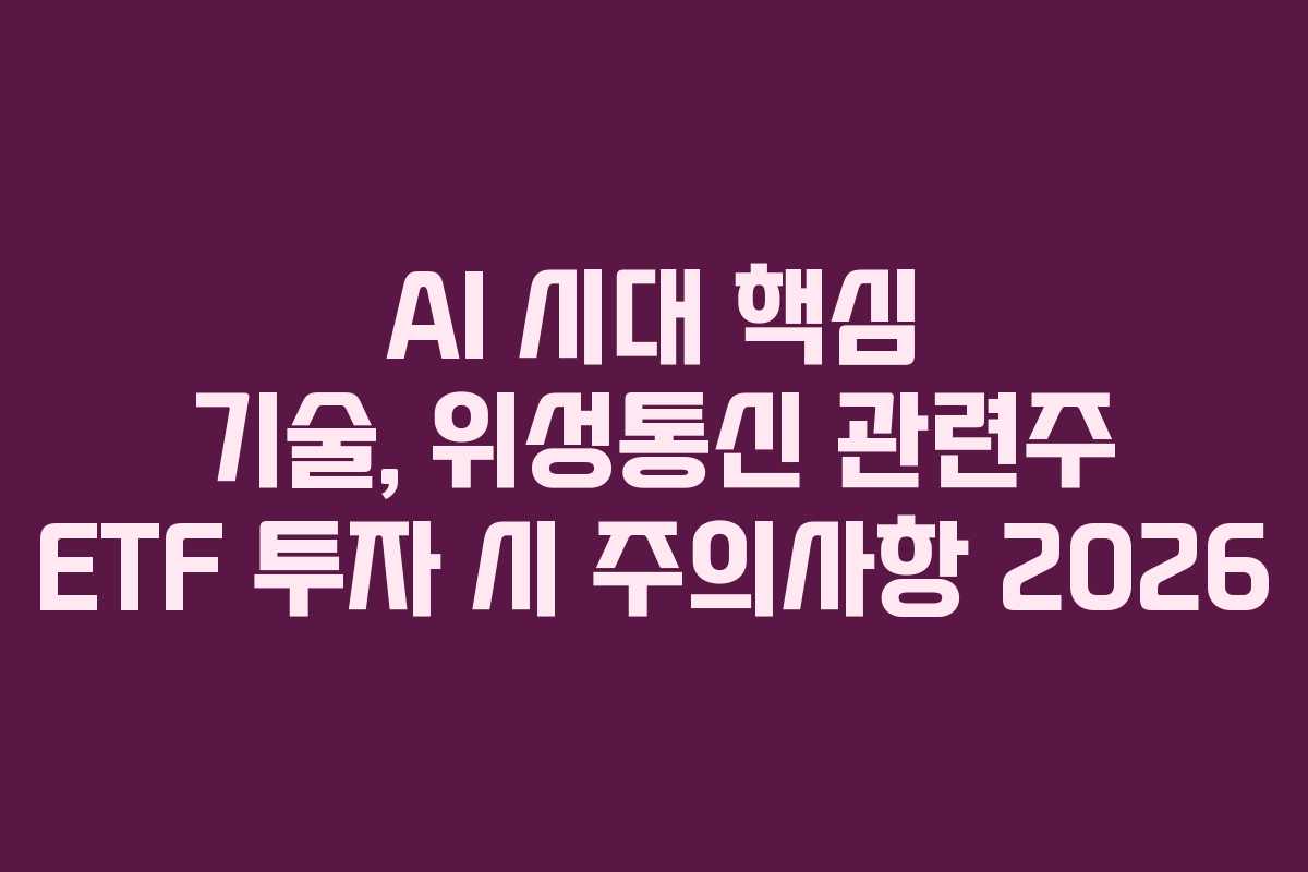 AI 시대 핵심 기술, 위성통신 관련주 ETF 투자 시 주의사항 2026