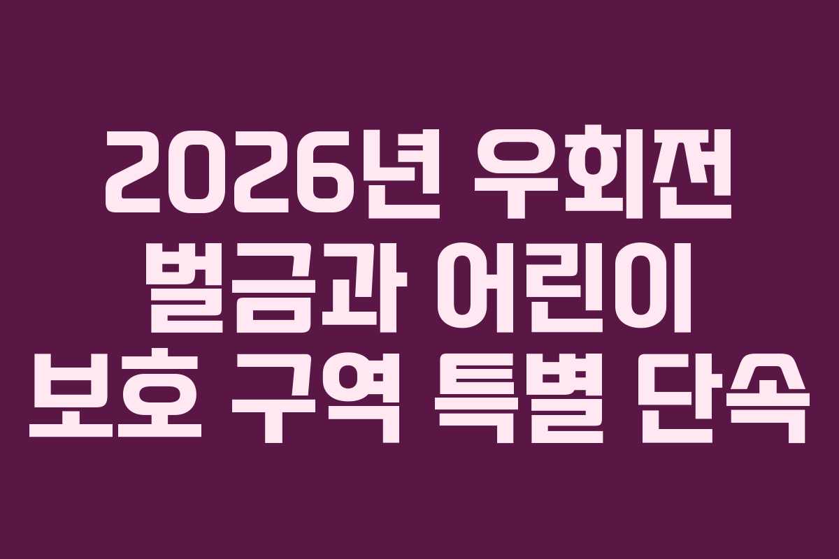 2026년 우회전 벌금과 어린이 보호 구역 특별 단속