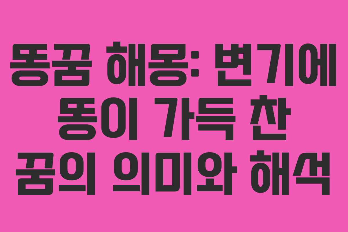 똥꿈 해몽: 변기에 똥이 가득 찬 꿈의 의미와 해석
