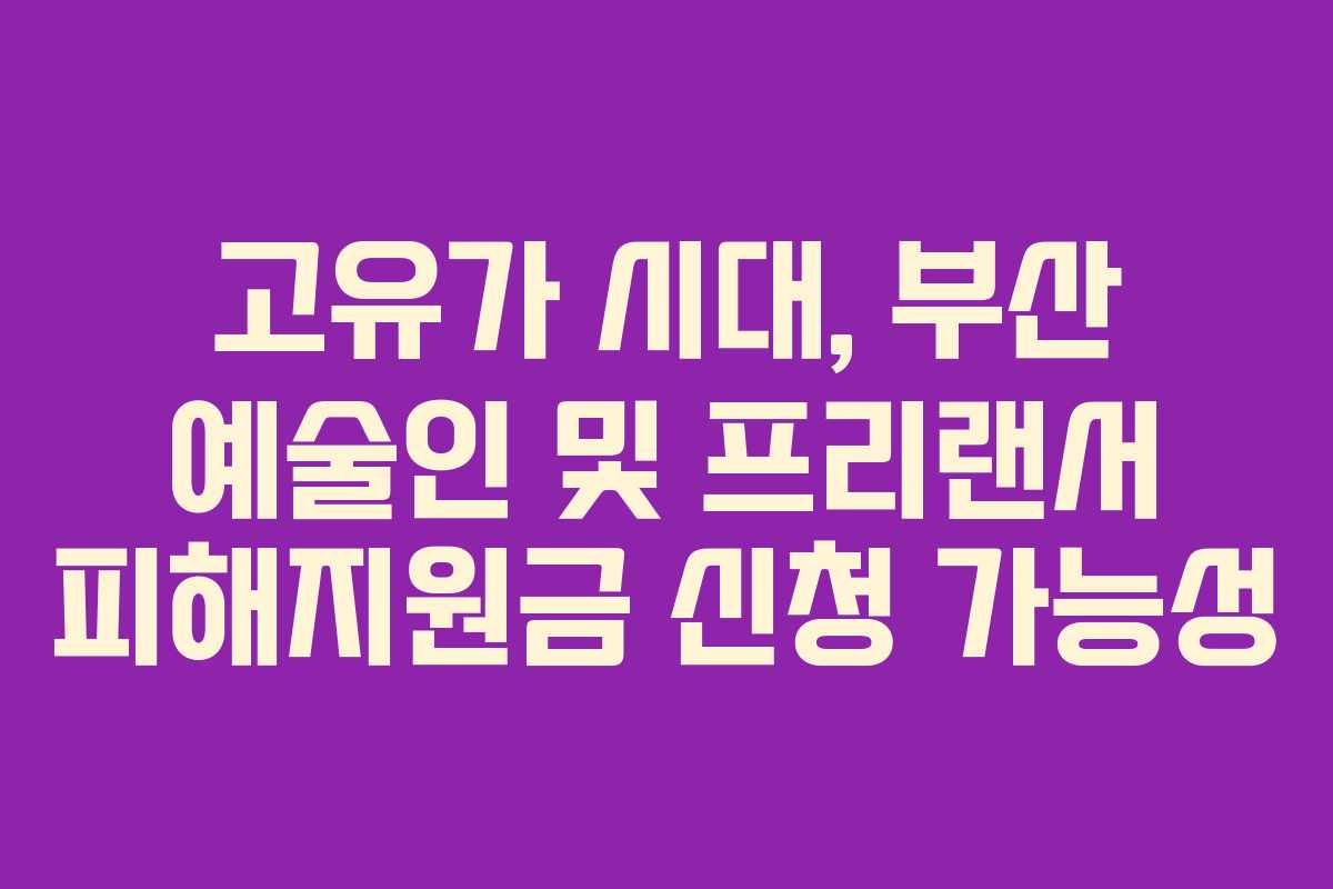 고유가 시대, 부산 예술인 및 프리랜서 피해지원금 신청 가능성