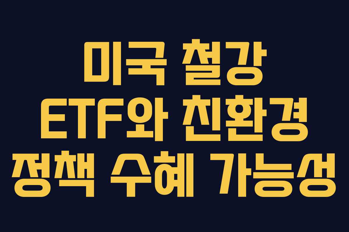 미국 철강 ETF와 친환경 정책 수혜 가능성