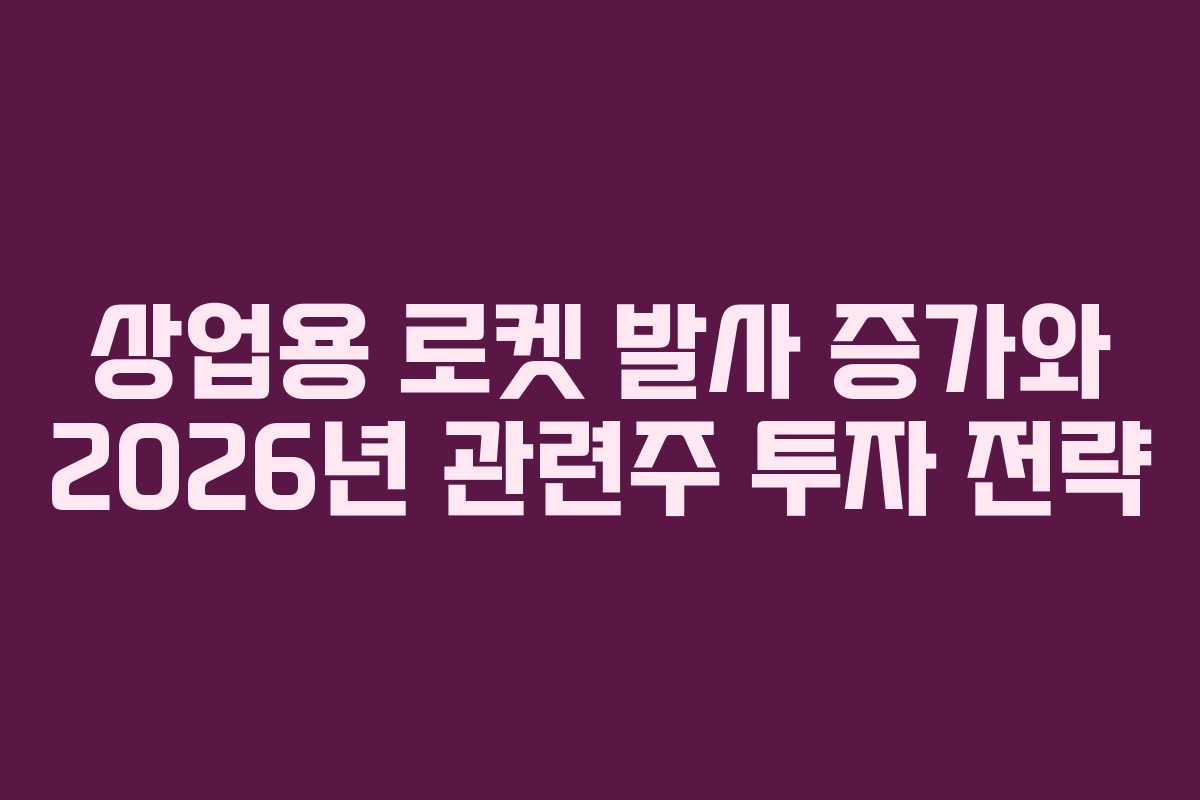 상업용 로켓 발사 증가와 2026년 관련주 투자 전략