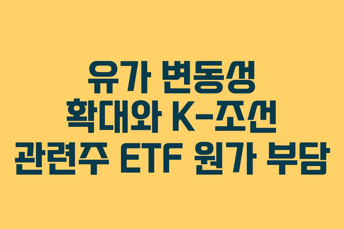 유가 변동성 확대와 K-조선 관련주 ETF 원가 부담