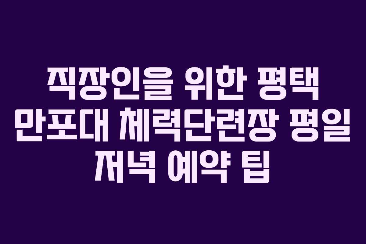 직장인을 위한 평택 만포대 체력단련장 평일 저녁 예약 팁