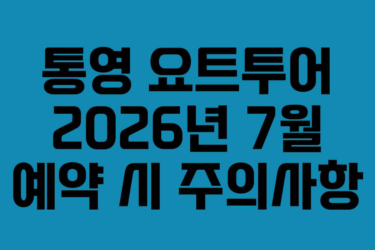 통영 요트투어 2026년 7월 예약 시 주의사항
