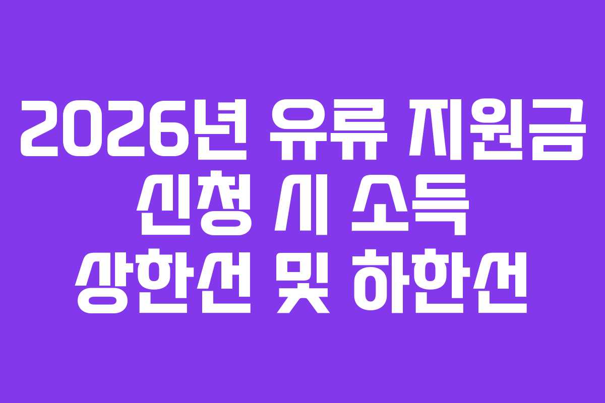 2026년 유류 지원금 신청 시 소득 상한선 및 하한선