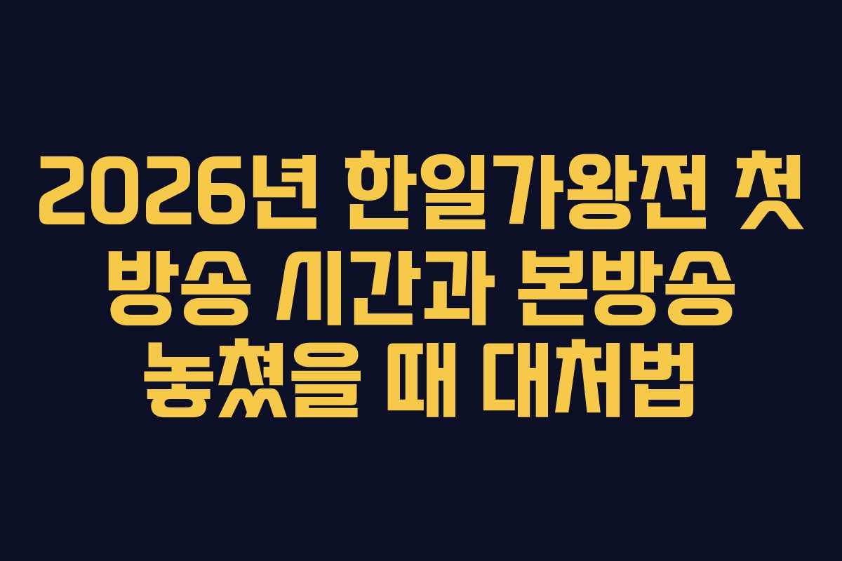 2026년 한일가왕전 첫 방송 시간과 본방송 놓쳤을 때 대처법