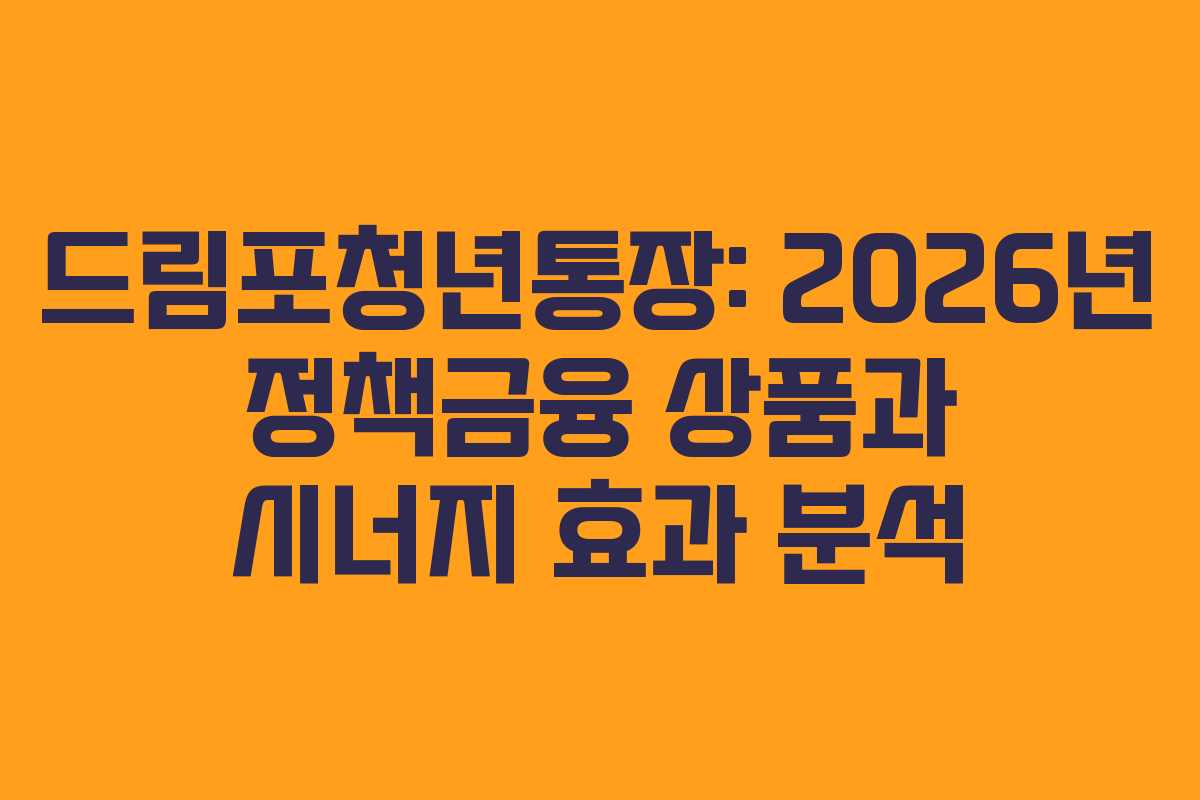 드림포청년통장: 2026년 정책금융 상품과 시너지 효과 분석