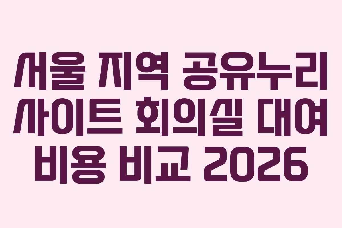 서울 지역 공유누리 사이트 회의실 대여 비용 비교 2026